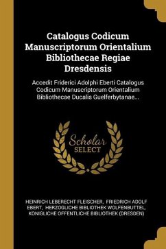 Catalogus Codicum Manuscriptorum Orientalium Bibliothecae Regiae Dresdensis: Accedit Friderici Adolphi Eberti Catalogus Codicum Manuscriptorum Orienta