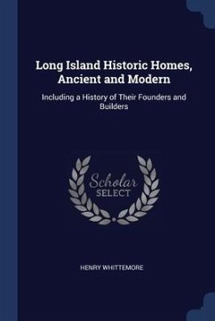 Long Island Historic Homes, Ancient and Modern: Including a History of Their Founders and Builders - Whittemore, Henry