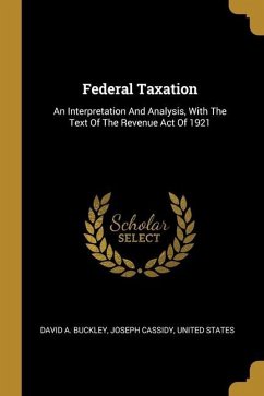 Federal Taxation: An Interpretation And Analysis, With The Text Of The Revenue Act Of 1921