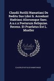 Claudii Rutilii Namatiani De Reditu Suo Libri Ii. Accedunt Hadriani Aliorumque Saec. A.u.c.x Poetarum Reliquiae. Recens. Et Praefatus Est L. Mueller