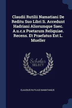 Claudii Rutilii Namatiani De Reditu Suo Libri Ii. Accedunt Hadriani Aliorumque Saec. A.u.c.x Poetarum Reliquiae. Recens. Et Praefatus Est L. Mueller - Namatianus, Claudius Rutilius