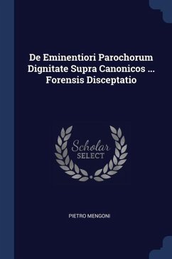 De Eminentiori Parochorum Dignitate Supra Canonicos ... Forensis Disceptatio - Mengoni, Pietro