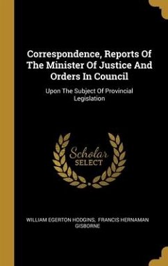 Correspondence, Reports Of The Minister Of Justice And Orders In Council - Hodgins, William Egerton