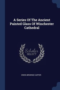 A Series Of The Ancient Painted Glass Of Winchester Cathedral - Carter, Owen Browne