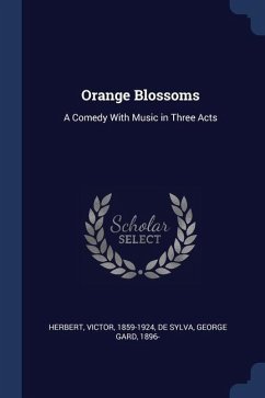 Orange Blossoms: A Comedy With Music in Three Acts - Herbert, Victor; De Sylva, George Gard