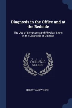 Diagnosis in the Office and at the Bedside: The Use of Symptoms and Physical Signs in the Diagnosis of Disease - Hare, Hobart Amory