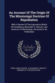 An Account Of The Origin Of The Mississippi Doctrine Of Repudiation: With A Review Of The Arguments Which His Excellency Alexander G. Mcnutt, Late Gov