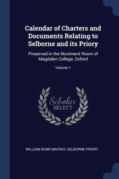 Calendar of Charters and Documents Relating to Selborne and its Priory: Preserved in the Muniment Room of Magdalen College, Oxford; Volume 1 - Macray, William Dunn; Priory, Selborne