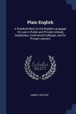 Plain English: A Practical Work on the English Language: for use in Public and Private Schools, Academies, Commercial Colleges, and f