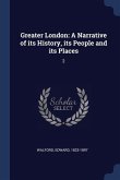 Greater London: A Narrative of its History, its People and its Places: 2