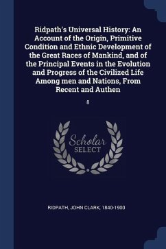 Ridpath's Universal History: An Account of the Origin, Primitive Condition and Ethnic Development of the Great Races of Mankind, and of the Princip - Ridpath, John Clark