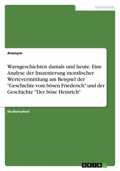 Warngeschichten damals und heute. Eine Analyse der Inszenierung moralischer Wertevermittlung am Beispiel der &quote;Geschichte vom bösen Friederich&quote; und der Geschichte &quote;Der böse Heinrich&quote;