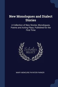 New Monologues and Dialect Stories: A Collection of New Stories, Monologues, Poems and Acting Plays, Published for the First Time - Parker, Mary Moncure Paynter