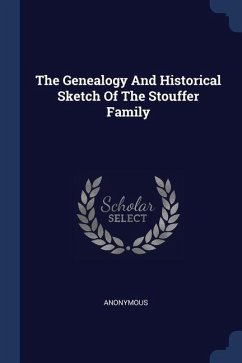 The Genealogy And Historical Sketch Of The Stouffer Family - Anonymous