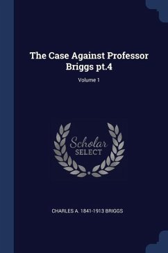 The Case Against Professor Briggs pt.4; Volume 1 - Briggs, Charles A.