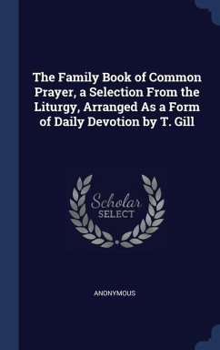 The Family Book of Common Prayer, a Selection From the Liturgy, Arranged As a Form of Daily Devotion by T. Gill - Anonymous
