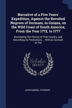 Narrative of a Five Years' Expedition, Against the Revolted Negroes of Surinam, in Guiana, on the Wild Coast of South America; From the Year 1772, to - Stedman, John Gabriel