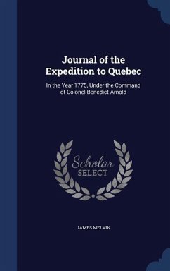 Journal of the Expedition to Quebec: In the Year 1775, Under the Command of Colonel Benedict Arnold - Melvin, James
