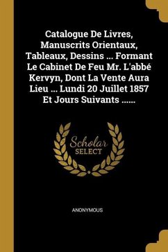 Catalogue De Livres, Manuscrits Orientaux, Tableaux, Dessins ... Formant Le Cabinet De Feu Mr. L'abbé Kervyn, Dont La Vente Aura Lieu ... Lundi 20 Jui