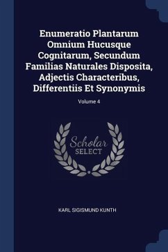 Enumeratio Plantarum Omnium Hucusque Cognitarum, Secundum Familias Naturales Disposita, Adjectis Characteribus, Differentiis Et Synonymis; Volume 4 - Kunth, Karl Sigismund