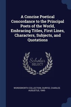 A Concise Poetical Concordance to the Principal Poets of the World, Embracing Titles, First Lines, Characters, Subjects, and Quotations - Collection, Wordsworth