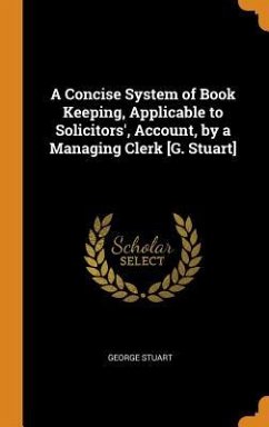 A Concise System of Book Keeping, Applicable to Solicitors', Account, by a Managing Clerk [G. Stuart] - Stuart, George