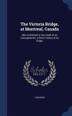 The Victoria Bridge, at Montreal, Canada: Who Is Entitled to the Credit of Its Conception?or, a Short History of Its Origin