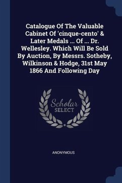 Catalogue Of The Valuable Cabinet Of 'cinque-cento' & Later Medals ... Of ... Dr. Wellesley. Which Will Be Sold By Auction, By Messrs. Sotheby, Wilkinson & Hodge, 31st May 1866 And Following Day - Anonymous