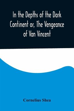 In the Depths of the Dark Continent or, The Vengeance of Van Vincent - Shea, Cornelius