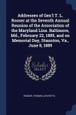 Addresses of Gen'l T. L. Rosser at the Seventh Annual Reunion of the Association of the Maryland Line. Baltimore, Md., February 22, 1889, and on Memor