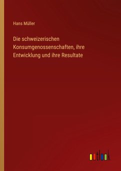 Die schweizerischen Konsumgenossenschaften, ihre Entwicklung und ihre Resultate - Müller, Hans
