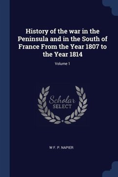 History of the war in the Peninsula and in the South of France From the Year 1807 to the Year 1814; Volume 1 - Napier, W. F. P.