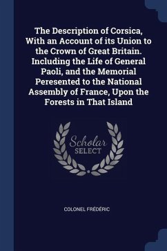 The Description of Corsica, With an Account of its Union to the Crown of Great Britain. Including the Life of General Paoli, and the Memorial Peresent - Frédéric, Colonel