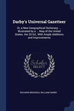 Darby's Universal Gazetteer: Or, a New Geographical Dictionary. ... Illustrated by a ... Map of the United States. the 2D Ed., With Ample Additions - Brookes, Richard; Darby, William