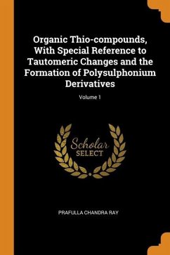 Organic Thio-compounds, With Special Reference to Tautomeric Changes and the Formation of Polysulphonium Derivatives; Volume 1 - Ray, Prafulla Chandra