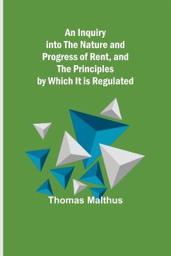 An Inquiry into the Nature and Progress of Rent, and the Principles by Which It is Regulated - Malthus, Thomas