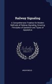 Railway Signaling: A Comprehensive Treatise On Modern Methods of Railway Signaling, Covering Principles of Operation and Types of Apparat