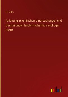 Anleitung zu einfachen Untersuchungen und Beurteilungen landwirtschaftlich wichtiger Stoffe - Siats, H.