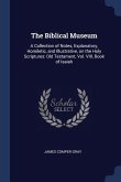 The Biblical Museum: A Collection of Notes, Explanatory, Homiletic, and Illustrative, on the Holy Scriptures: Old Testament, Vol. VIII, Boo