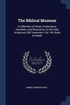 The Biblical Museum: A Collection of Notes, Explanatory, Homiletic, and Illustrative, on the Holy Scriptures: Old Testament, Vol. VIII, Boo - Gray, James Comper