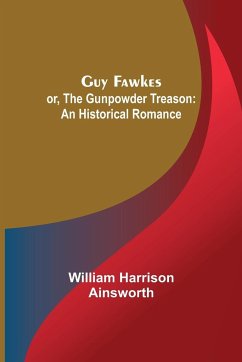 Guy Fawkes; or, The Gunpowder Treason - Harrison Ainsworth, William