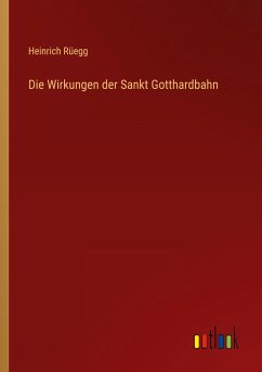 Die Wirkungen der Sankt Gotthardbahn - Rüegg, Heinrich