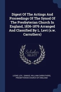 Digest Of The Actings And Proceedings Of The Synod Of The Presbyterian Church In England, 1836-1876 Arranged And Classified By L. Levi (s.w. Carruthers) - Levi, Leone