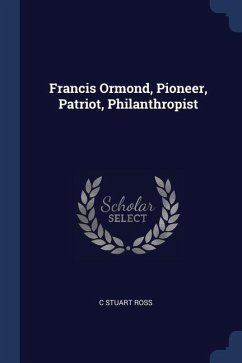 Francis Ormond, Pioneer, Patriot, Philanthropist - Ross, C. Stuart