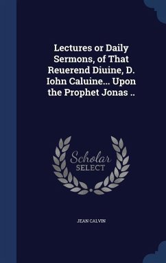 Lectures or Daily Sermons, of That Reuerend Diuine, D. Iohn Caluine... Upon the Prophet Jonas .. - Calvin, Jean