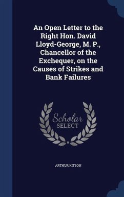 An Open Letter to the Right Hon. David Lloyd-George, M. P., Chancellor of the Exchequer, on the Causes of Strikes and Bank Failures - Kitson, Arthur