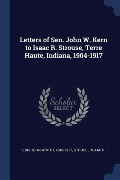 Letters of Sen. John W. Kern to Isaac R. Strouse, Terre Haute, Indiana, 1904-1917 - Kern, John Worth; Strouse, Isaac R.