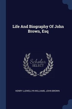 Life And Biography Of John Brown, Esq - Williams, Henry Llewellyn; Brown, John