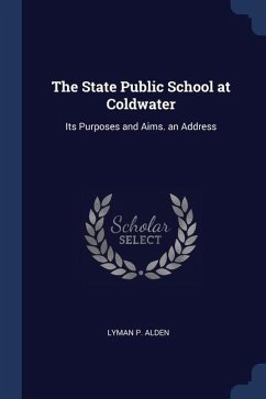 The State Public School at Coldwater: Its Purposes and Aims. an Address - Alden, Lyman P.