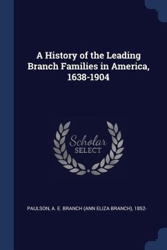 A History of the Leading Branch Families in America, 1638-1904 - Paulson, A. E. Branch